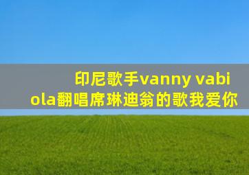 印尼歌手vanny vabiola翻唱席琳迪翁的歌我爱你